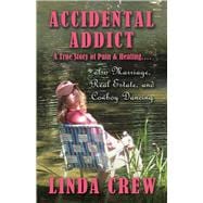 Accidental Addict A True Story of Pain and Healing....also Marriage, Real Estate, And Cowboy Dancing