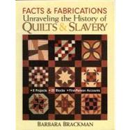 Facts and Fabrications; Unraveling the History of Quilts and Slavery: 9 Projects, 20 Blocks, First-Person Accounts