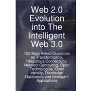 Web 2. 0 Evolution into the Intelligent Web 3. 0 : 100 Most Asked Questions on Transformation, Ubiquitous Connectivity, Network Computing, Open Technologies, Open Identity, Distributed Databases and Intelligent Applications