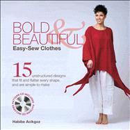 Bold & Beautiful Easy-Sew Clothes 15 Unstructured Designs That Fit and Flatter Every Shape, and Are Simple to Make