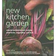 New Kitchen Garden : Organic Gardening and Cooking with Herbs, Vegetables, and Fruit