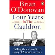 Four Years in the Cauldron Telling the extraordinary story of America in crisis