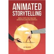 Animated Storytelling Simple Steps For Creating Animation and Motion Graphics