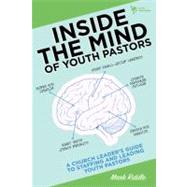 Inside the Mind of Youth Pastors : A Church Leader's Guide to Staffing and Leading Youth Pastors