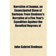 Narrative of Joanna, an Emancipated Slave of Surinam: From Stedman's Narrative of a Five Year's Expedition Against the Revolted Negroes of Surinam