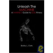 Unleash the Machine : A Marine's Guide to Elite Fitness