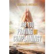 Are You Praying or Complaining?: Practical Insights for a Life of Answered Prayers