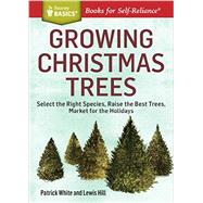 Growing Christmas Trees Select the Right Species, Raise the Best Trees, Market for the Holidays. A Storey BASICS® Title