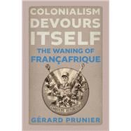 Colonialism Devours Itself The Waning of Françafrique