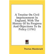 A Treatise on Civil Imprisonment in England, With the History of Its Progress and Objections to Its Policy