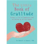 The Little Book of Gratitude Create a life of happiness and wellbeing by giving thanks