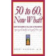 50 to 60, Now What?: Baby Boomers in the Age of Transition, Improving the Quality and Length of Your Life