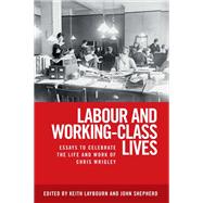 Labour and Working-Class Lives Essays To Celebrate the Life and Work of Chris Wrigley