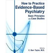 How to Practice Evidence-Based Psychiatry: Basic Principles and Case Studies