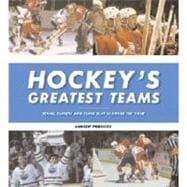 Hockey's Greatest Teams Teams, Players and Plays That Changed the Game