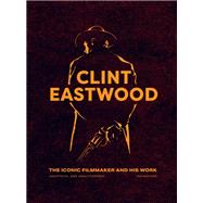 Clint Eastwood The Iconic Filmmaker and his Work - Unofficial and Unauthorised
