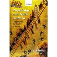 Knowledge and Truth in Plato Stepping Past the Shadow of Socrates