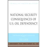 National Security Consequences of U. S. Oil Dependency : Report of an Independent Task Force