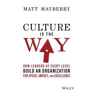 Culture Is the Way How Leaders at Every Level Build an Organization for Speed, Impact, and Excellence