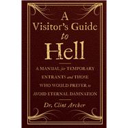 A Visitor's Guide to Hell A Manual for Temporary Entrants and Those Who Would Prefer to Avoid Eternal Damnation