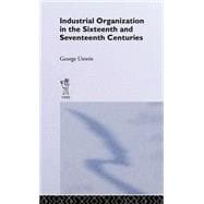 Industrial Organization in the Sixteenth and Seventeenth Centuries: Unwin, G.