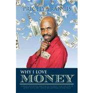 Why I Love Money : A Brazen and Biting Rebuttal of the Belief That the Love of Money Is Evil and Cannot Buy Anything of Real Value
