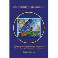 One Earth Three Worlds The Pattern that Connects Dreams, Synchronicity, Physics, Homeopathy, Spirituality and Somatics