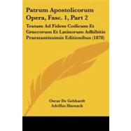Patrum Apostolicorum Opera, Fasc 1, Part : Textum Ad Fidem Codicum et Graecorum et Latinorum Adhibitis Praestantissimis Editionibus (1878)