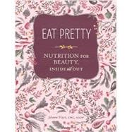 Eat Pretty: Nutrition for Beauty, Inside and Out (Nutrition Books, Health Journals, Books about Food, Beauty Cookbooks)