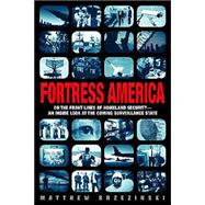 Fortress America : On the Frontlines of Homeland Security--An Inside Look at the Coming Surveillance State