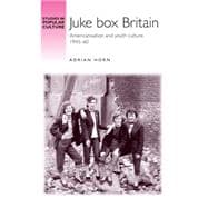 Juke Box Britain Americanisation and youth culture, 1945-60