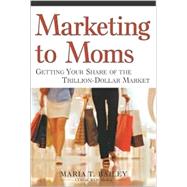 Marketing to Moms : Getting Your Share of the Trillion Dollar Market