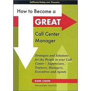 How to Become a Great Call Center Manager: Strategies and Solutions for the People in your Call Center-Supervisors, Trainers, Managers, Executives and Agents