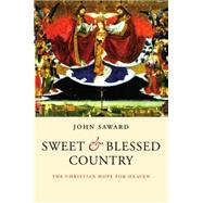 Sweet and Blessed Country The Christian Hope for Heaven