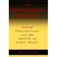 Neoconservative Revolution : Jewish Intellectuals and the Shaping of Public Policy