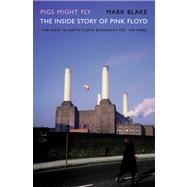 Pigs Might Fly The Inside Story of Pink Floyd
