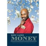 Why I Love Money : A Brazen and Biting Rebuttal of the Belief That the Love of Money Is Evil and Cannot Buy Anything of Real Value