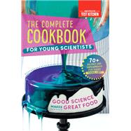 The Complete Cookbook for Young Scientists Good Science Makes Great Food: 70+ Recipes, Experiments, & Activities