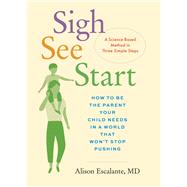 Sigh, See, Start How to Be the Parent Your Child Needs in a World That Won’t Stop Pushing—A Science-Based Method in Three Simple Steps