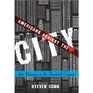 Americans Against the City Anti-Urbanism in the Twentieth Century