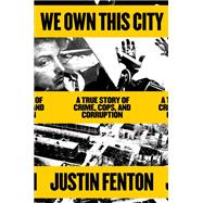 We Own This City A True Story of Crime, Cops, and Corruption