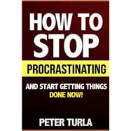 How to Stop Procrastinating and Start Getting Things Done Now!
