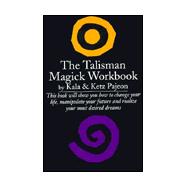The Talisman Magick Workbook Master Your Destiny Through the Use of Talismans