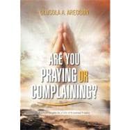 Are You Praying or Complaining? : Practical Insights for a Life of Answered Prayers