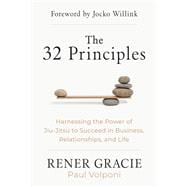 The 32 Principles Harnessing the Power of Jiu-Jitsu to Succeed in Business, Relationships, and Life