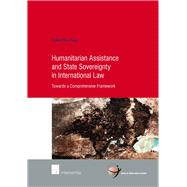 Humanitarian Assistance and State Sovereignty in International Law Towards a Comprehensive Framework