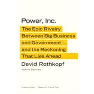 Power, Inc. The Epic Rivalry Between Big Business and Government--and the Reckoning That Lies Ahead