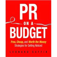 PR on a Budget : Free, Cheap, and Worth the Money Strategies for Getting Noticed