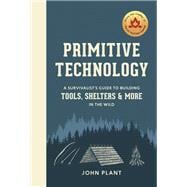 Primitive Technology A Survivalist's Guide to Building Tools, Shelters, and More in the Wild