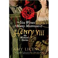 The Six Wives & Many Mistresses of Henry VIII The Women's Stories